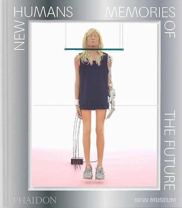 Book cover: New Humans—Memories of the Future (Phaidon, New Museum) with cyborg woman sculpture and robotic arm.