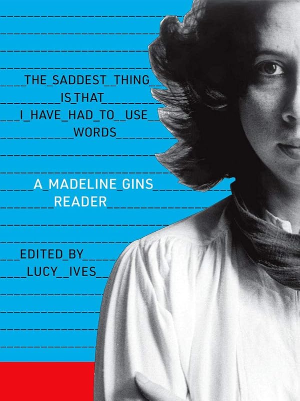 Book cover for The Saddest Thing Is That I Have Had to Use Words: A Madeline Gins Reader, edited by Lucy Ives